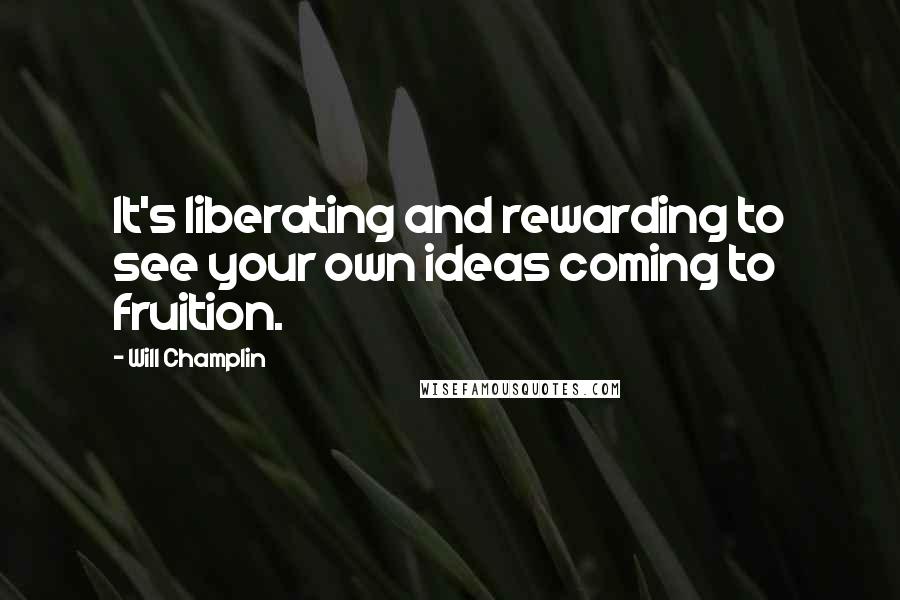 Will Champlin Quotes: It's liberating and rewarding to see your own ideas coming to fruition.