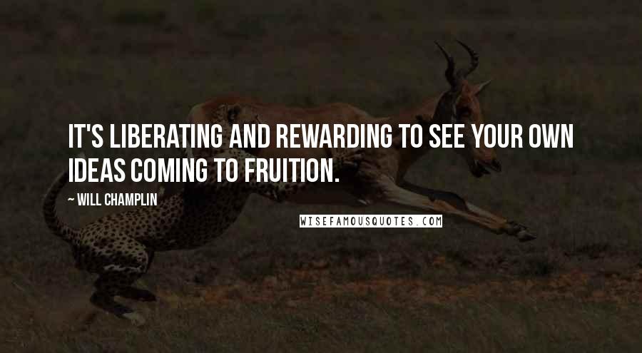 Will Champlin Quotes: It's liberating and rewarding to see your own ideas coming to fruition.