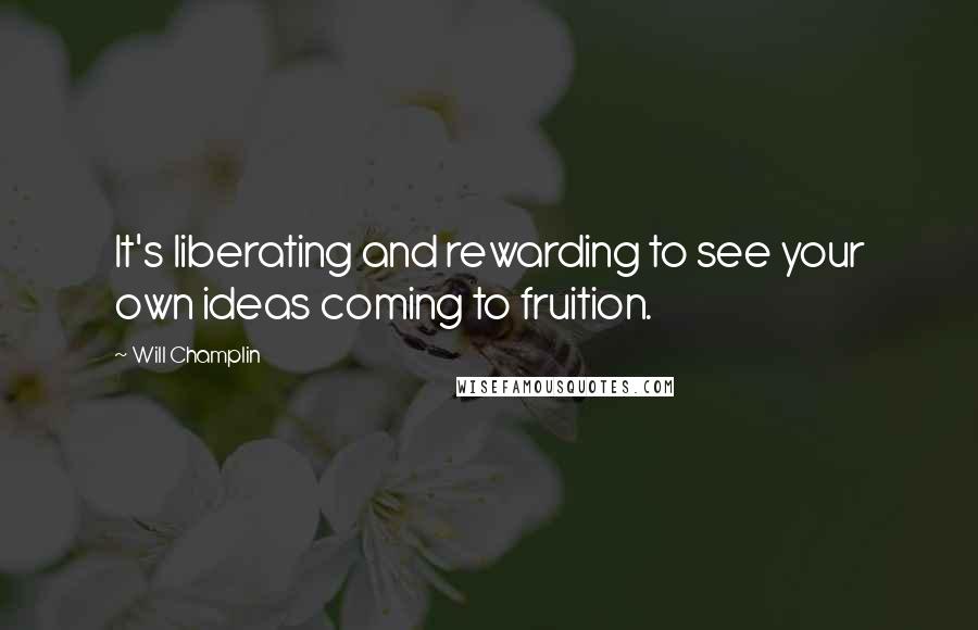 Will Champlin Quotes: It's liberating and rewarding to see your own ideas coming to fruition.