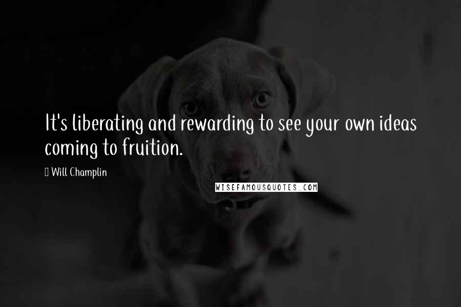 Will Champlin Quotes: It's liberating and rewarding to see your own ideas coming to fruition.