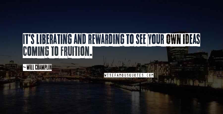 Will Champlin Quotes: It's liberating and rewarding to see your own ideas coming to fruition.