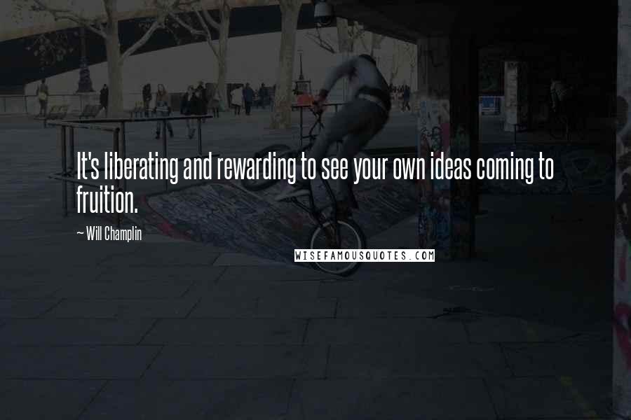 Will Champlin Quotes: It's liberating and rewarding to see your own ideas coming to fruition.