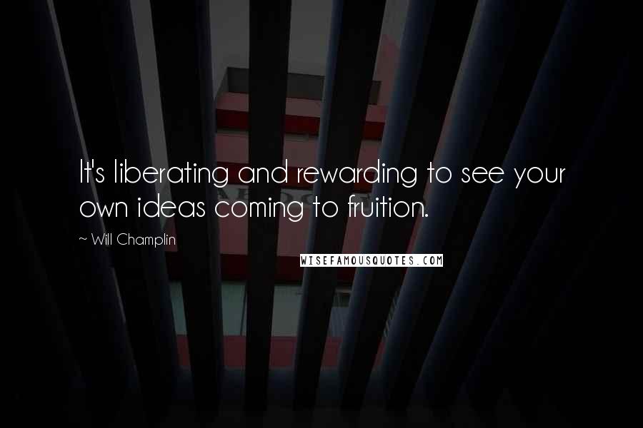 Will Champlin Quotes: It's liberating and rewarding to see your own ideas coming to fruition.