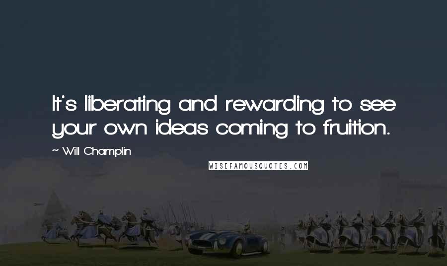 Will Champlin Quotes: It's liberating and rewarding to see your own ideas coming to fruition.