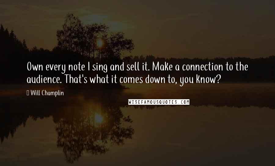 Will Champlin Quotes: Own every note I sing and sell it. Make a connection to the audience. That's what it comes down to, you know?