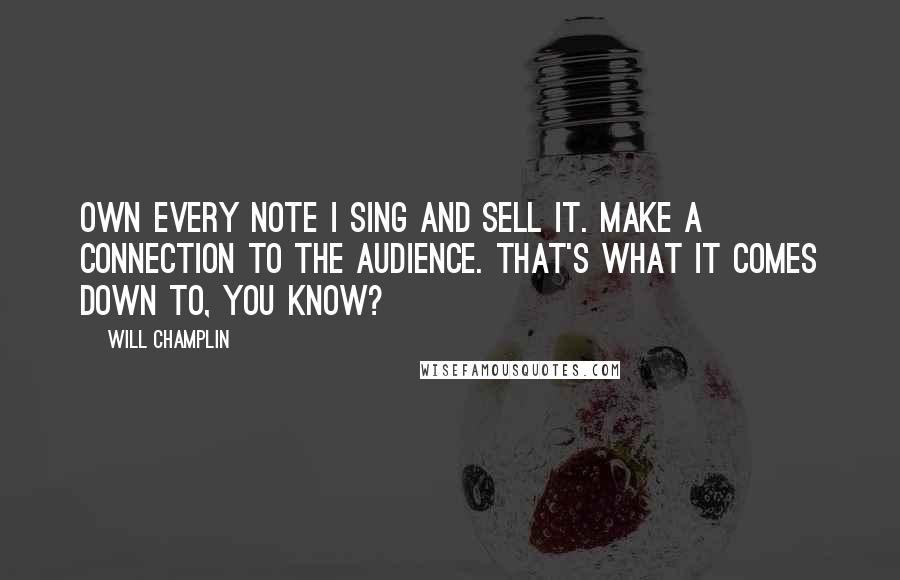 Will Champlin Quotes: Own every note I sing and sell it. Make a connection to the audience. That's what it comes down to, you know?