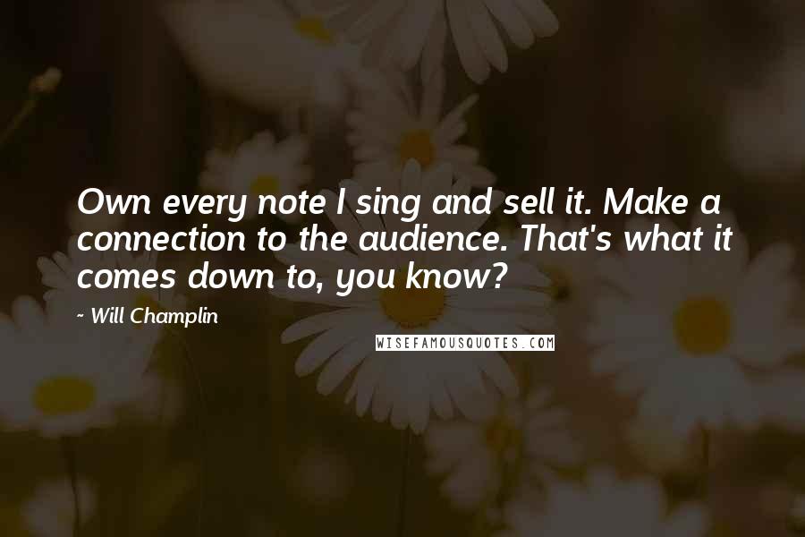 Will Champlin Quotes: Own every note I sing and sell it. Make a connection to the audience. That's what it comes down to, you know?