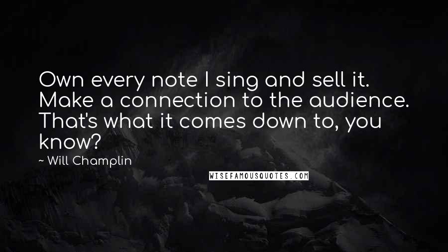 Will Champlin Quotes: Own every note I sing and sell it. Make a connection to the audience. That's what it comes down to, you know?