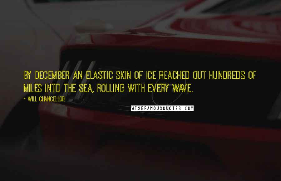 Will Chancellor Quotes: By December an elastic skin of ice reached out hundreds of miles into the sea, rolling with every wave.