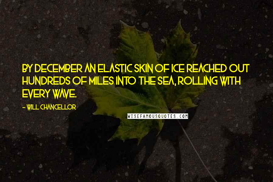 Will Chancellor Quotes: By December an elastic skin of ice reached out hundreds of miles into the sea, rolling with every wave.