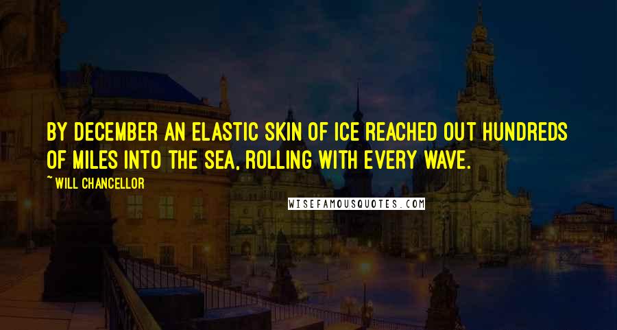 Will Chancellor Quotes: By December an elastic skin of ice reached out hundreds of miles into the sea, rolling with every wave.