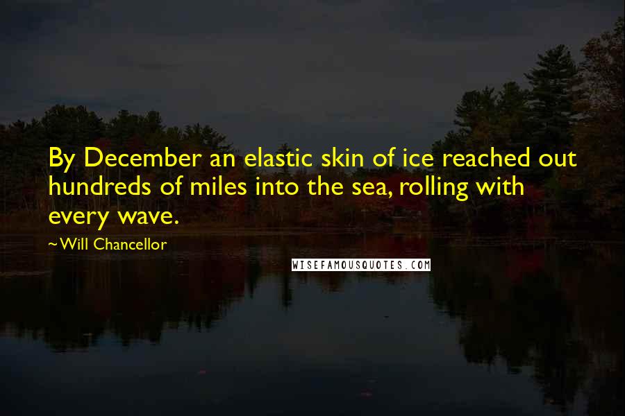 Will Chancellor Quotes: By December an elastic skin of ice reached out hundreds of miles into the sea, rolling with every wave.