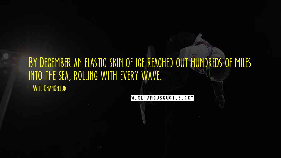 Will Chancellor Quotes: By December an elastic skin of ice reached out hundreds of miles into the sea, rolling with every wave.