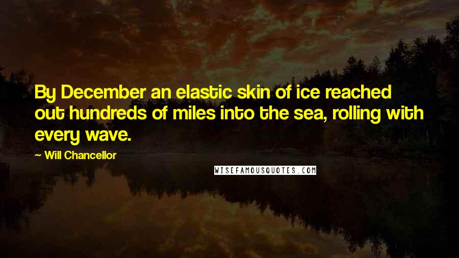 Will Chancellor Quotes: By December an elastic skin of ice reached out hundreds of miles into the sea, rolling with every wave.