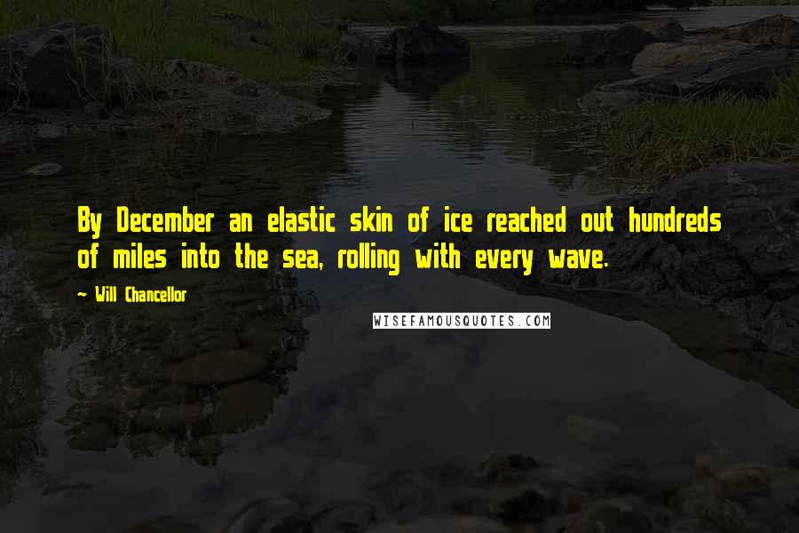 Will Chancellor Quotes: By December an elastic skin of ice reached out hundreds of miles into the sea, rolling with every wave.