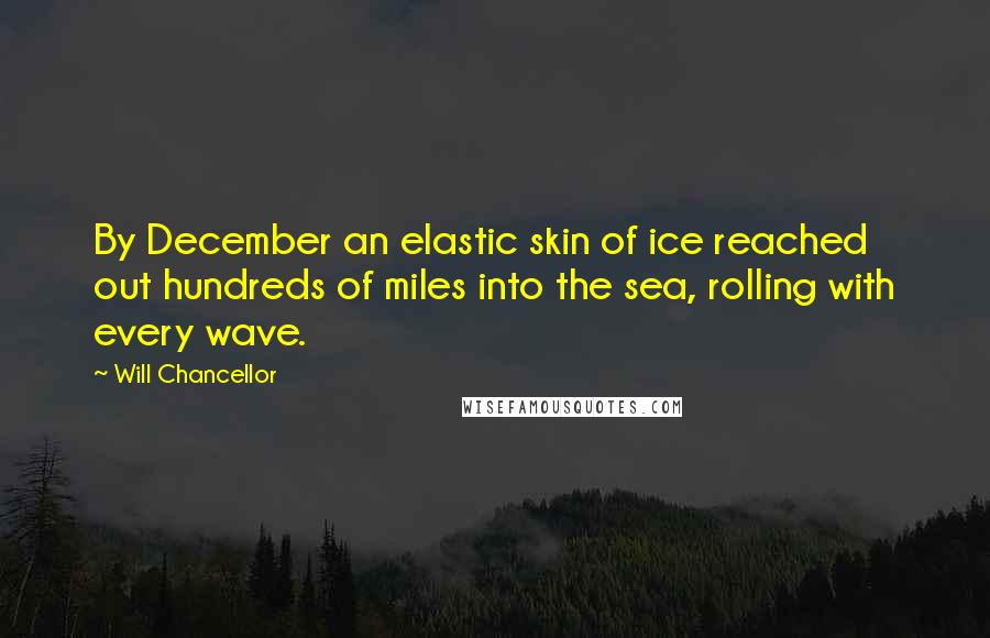 Will Chancellor Quotes: By December an elastic skin of ice reached out hundreds of miles into the sea, rolling with every wave.