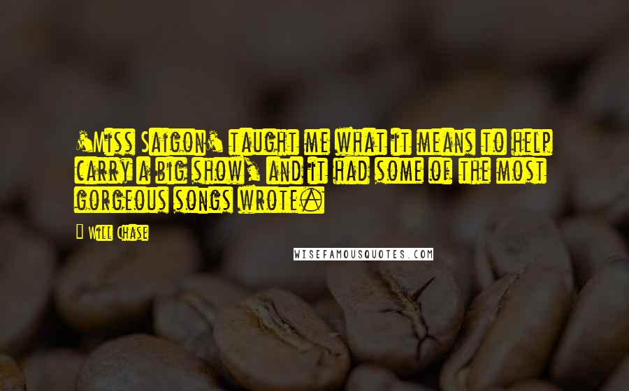 Will Chase Quotes: 'Miss Saigon' taught me what it means to help carry a big show, and it had some of the most gorgeous songs wrote.