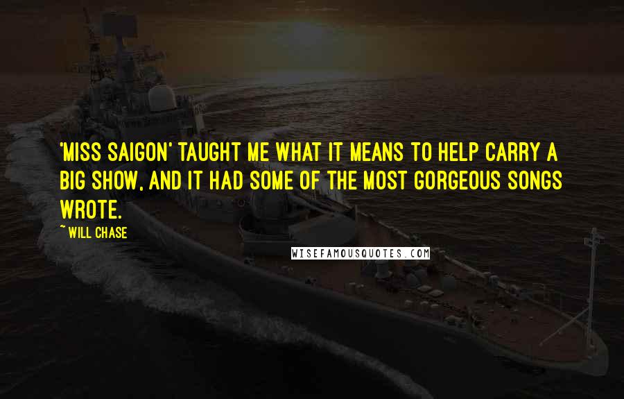 Will Chase Quotes: 'Miss Saigon' taught me what it means to help carry a big show, and it had some of the most gorgeous songs wrote.