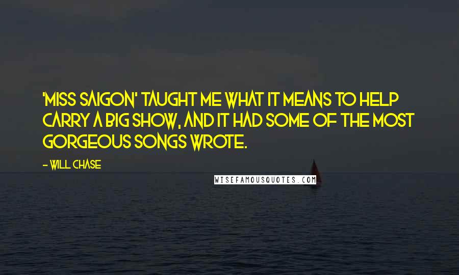 Will Chase Quotes: 'Miss Saigon' taught me what it means to help carry a big show, and it had some of the most gorgeous songs wrote.