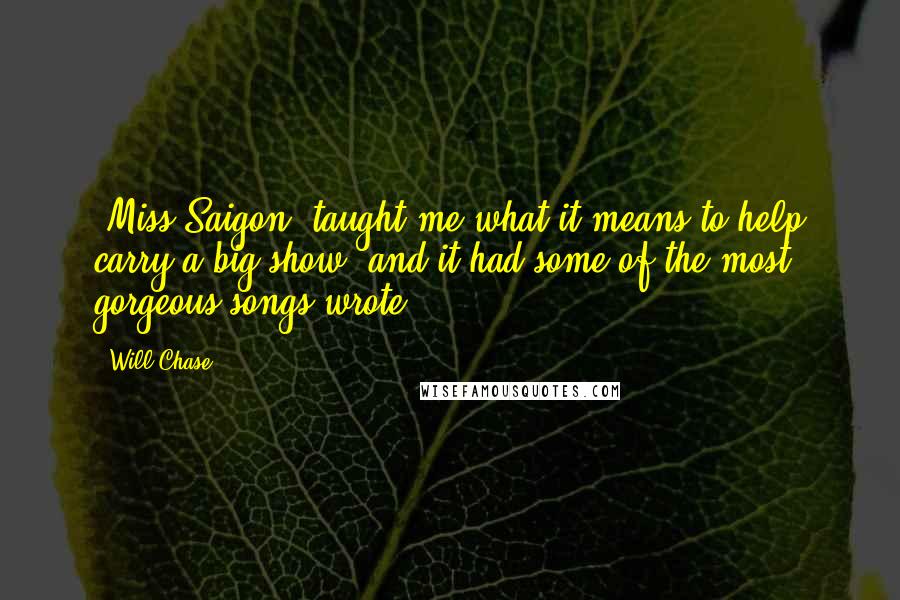 Will Chase Quotes: 'Miss Saigon' taught me what it means to help carry a big show, and it had some of the most gorgeous songs wrote.