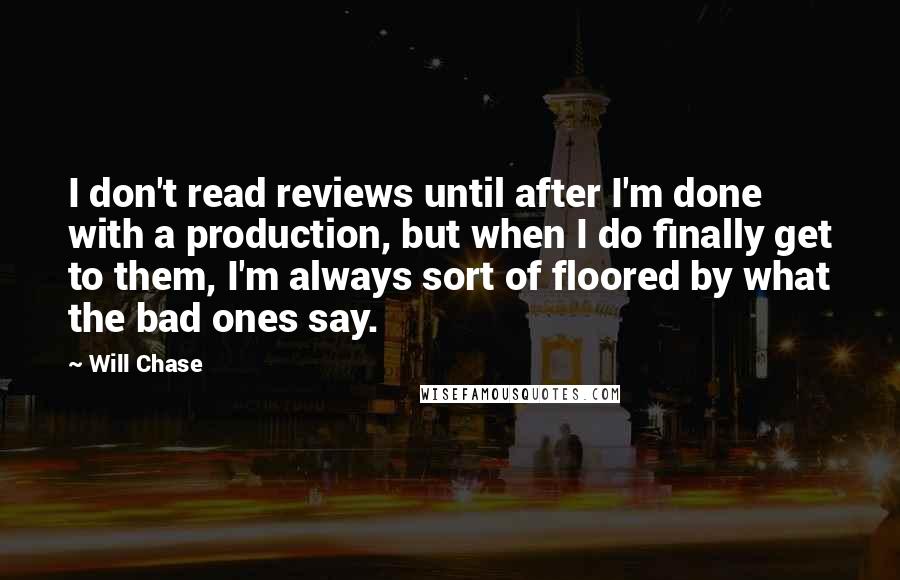 Will Chase Quotes: I don't read reviews until after I'm done with a production, but when I do finally get to them, I'm always sort of floored by what the bad ones say.