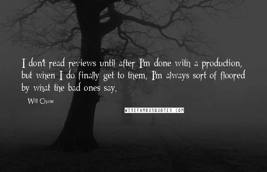 Will Chase Quotes: I don't read reviews until after I'm done with a production, but when I do finally get to them, I'm always sort of floored by what the bad ones say.