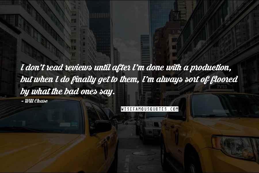 Will Chase Quotes: I don't read reviews until after I'm done with a production, but when I do finally get to them, I'm always sort of floored by what the bad ones say.