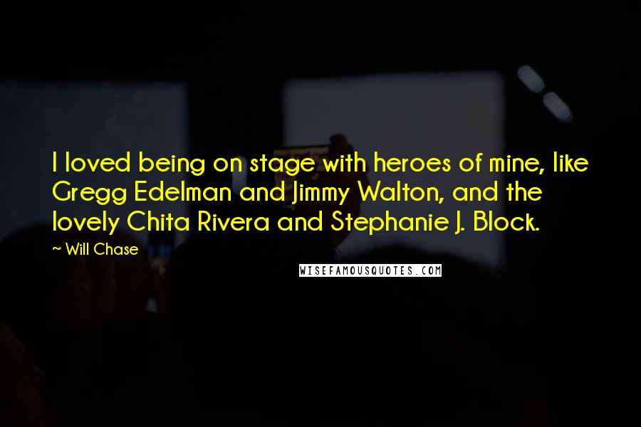 Will Chase Quotes: I loved being on stage with heroes of mine, like Gregg Edelman and Jimmy Walton, and the lovely Chita Rivera and Stephanie J. Block.