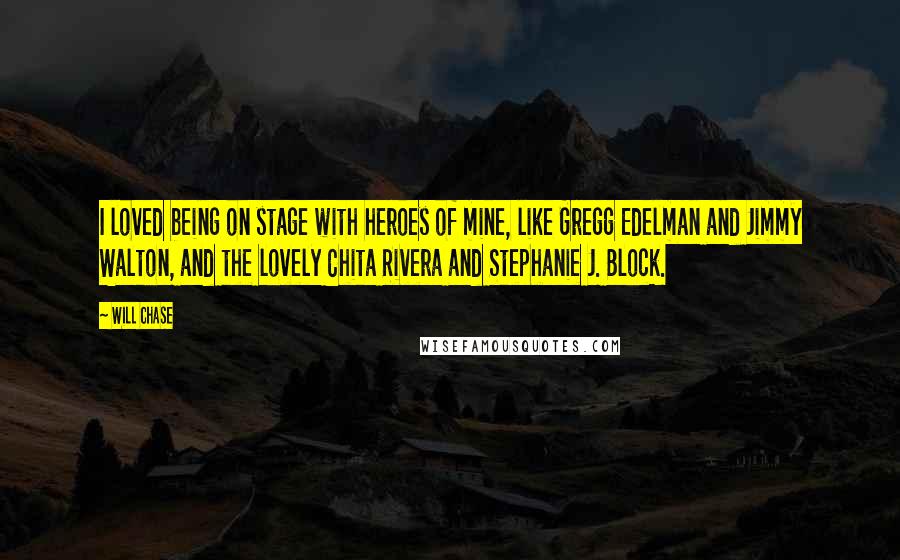 Will Chase Quotes: I loved being on stage with heroes of mine, like Gregg Edelman and Jimmy Walton, and the lovely Chita Rivera and Stephanie J. Block.