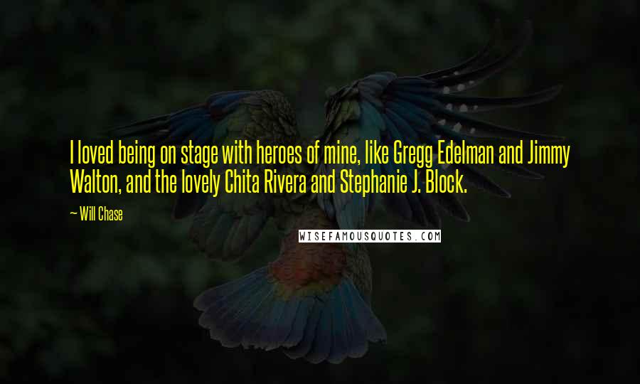 Will Chase Quotes: I loved being on stage with heroes of mine, like Gregg Edelman and Jimmy Walton, and the lovely Chita Rivera and Stephanie J. Block.