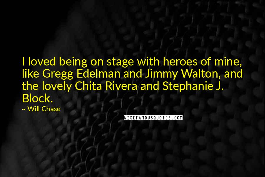 Will Chase Quotes: I loved being on stage with heroes of mine, like Gregg Edelman and Jimmy Walton, and the lovely Chita Rivera and Stephanie J. Block.