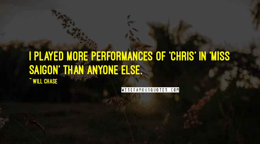 Will Chase Quotes: I played more performances of 'Chris' in 'Miss Saigon' than anyone else.