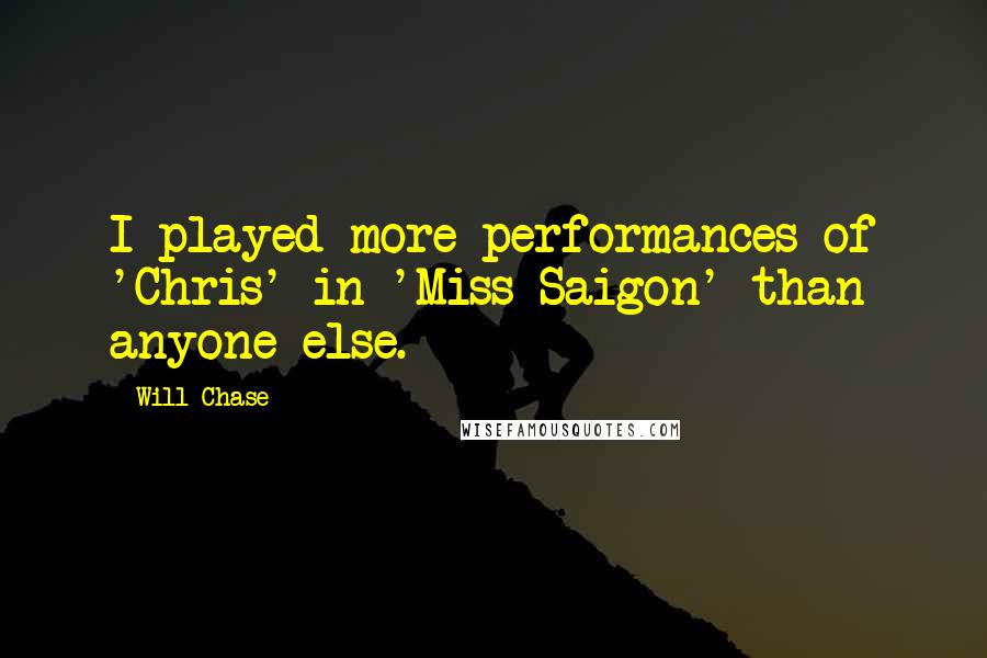 Will Chase Quotes: I played more performances of 'Chris' in 'Miss Saigon' than anyone else.