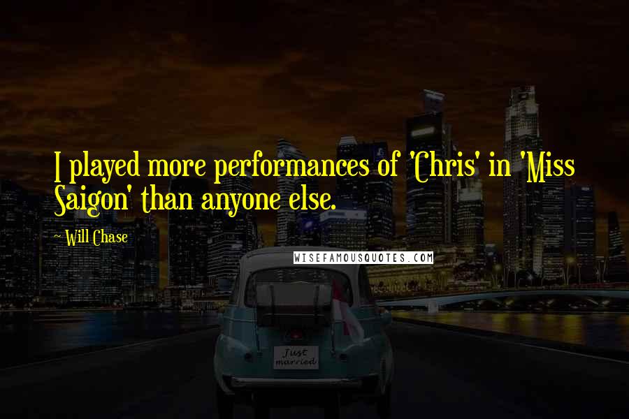 Will Chase Quotes: I played more performances of 'Chris' in 'Miss Saigon' than anyone else.