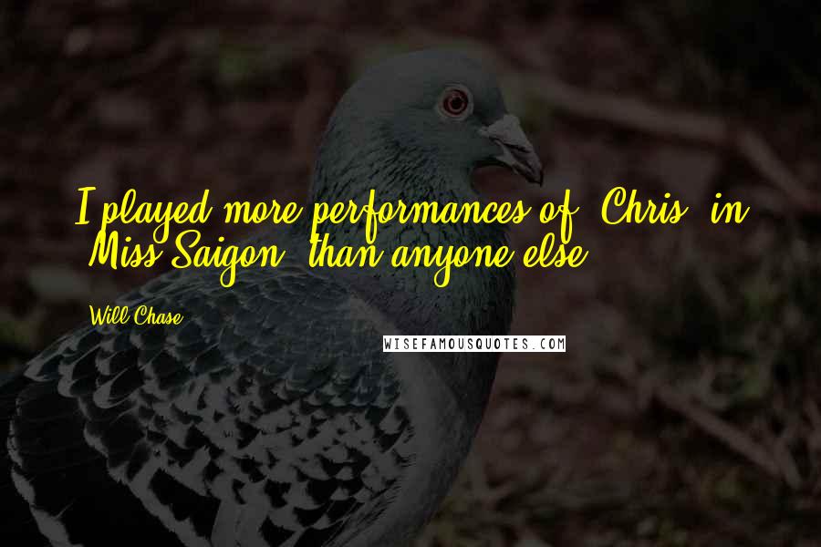 Will Chase Quotes: I played more performances of 'Chris' in 'Miss Saigon' than anyone else.