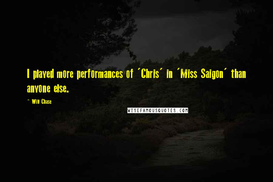 Will Chase Quotes: I played more performances of 'Chris' in 'Miss Saigon' than anyone else.