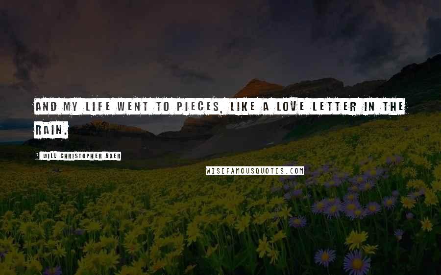 Will Christopher Baer Quotes: And my life went to pieces, like a love letter in the rain.