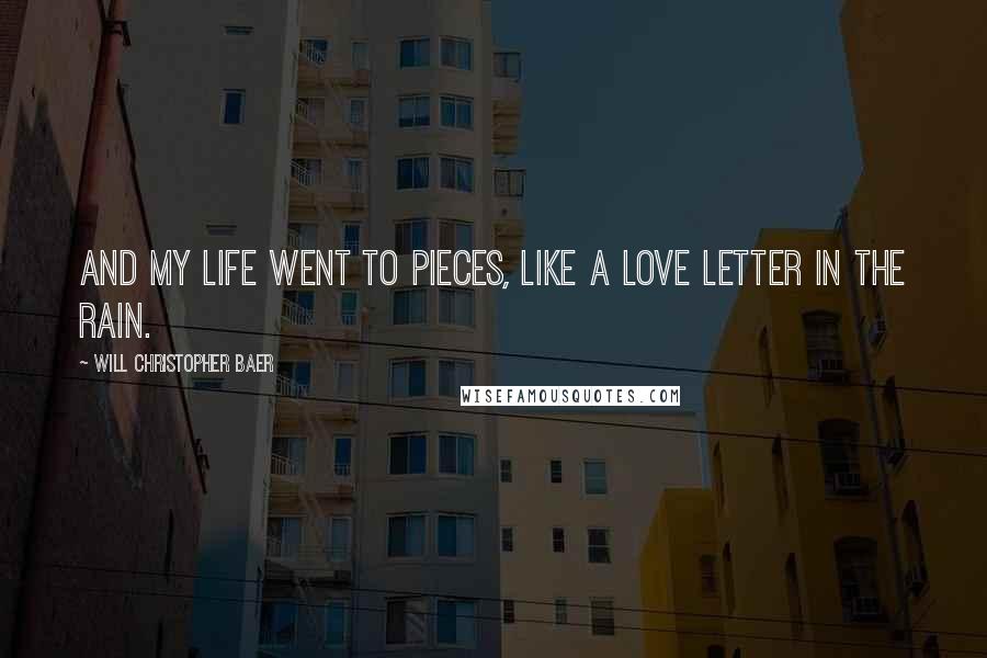 Will Christopher Baer Quotes: And my life went to pieces, like a love letter in the rain.