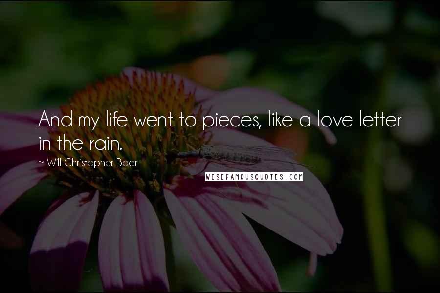 Will Christopher Baer Quotes: And my life went to pieces, like a love letter in the rain.