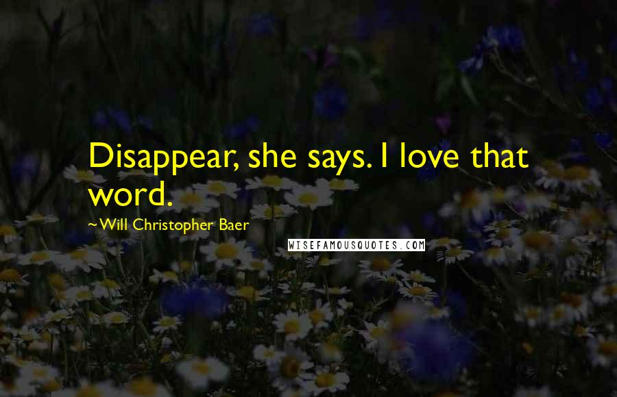 Will Christopher Baer Quotes: Disappear, she says. I love that word.