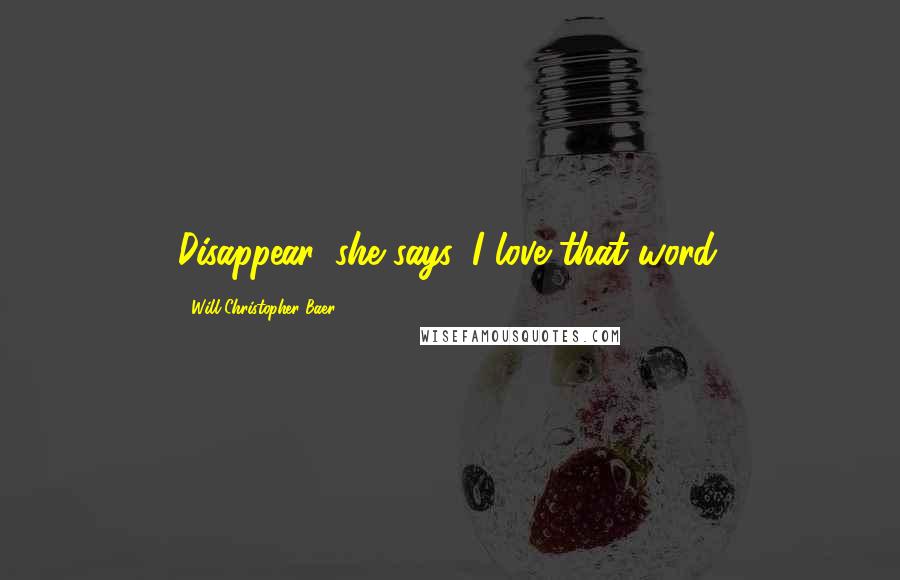 Will Christopher Baer Quotes: Disappear, she says. I love that word.