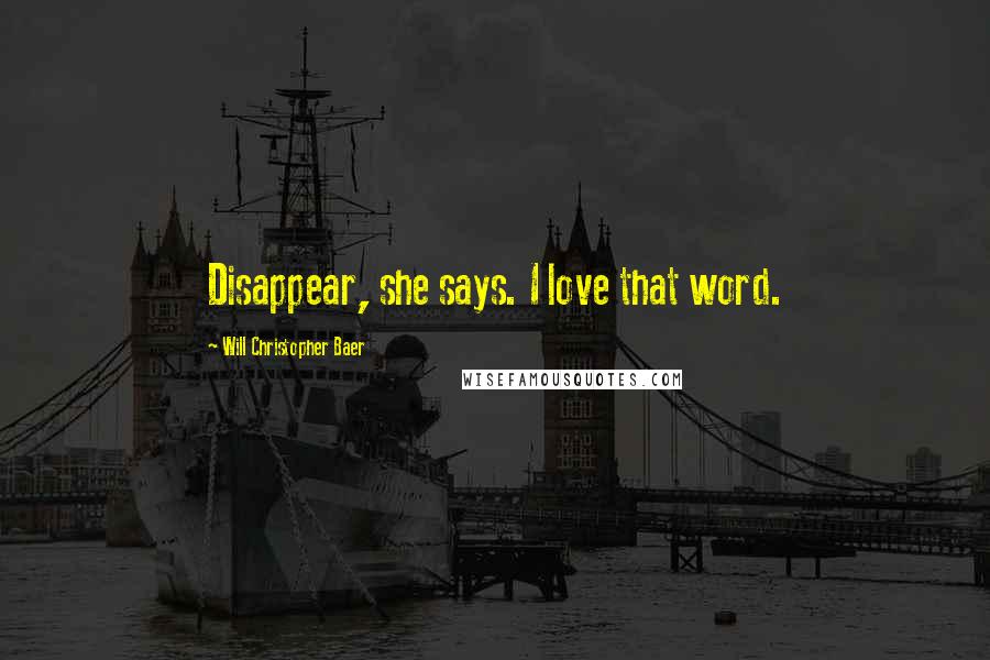 Will Christopher Baer Quotes: Disappear, she says. I love that word.