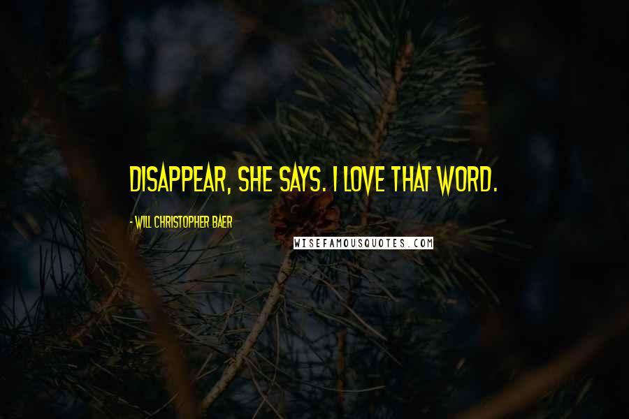 Will Christopher Baer Quotes: Disappear, she says. I love that word.