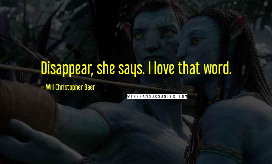 Will Christopher Baer Quotes: Disappear, she says. I love that word.