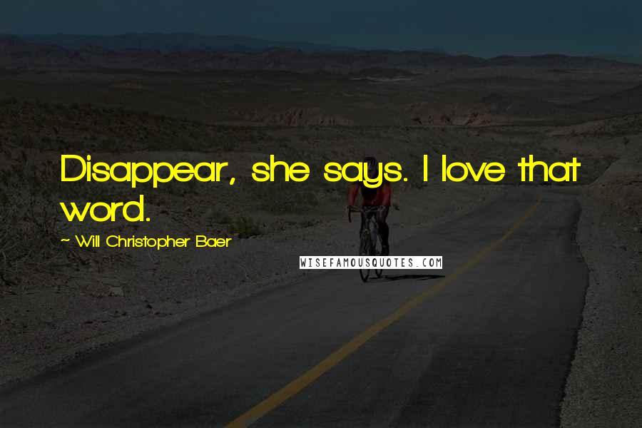 Will Christopher Baer Quotes: Disappear, she says. I love that word.