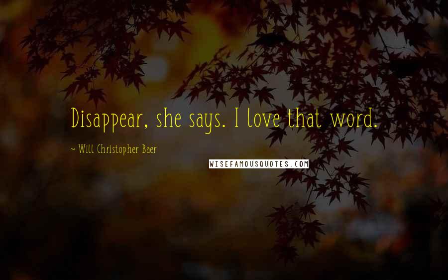 Will Christopher Baer Quotes: Disappear, she says. I love that word.