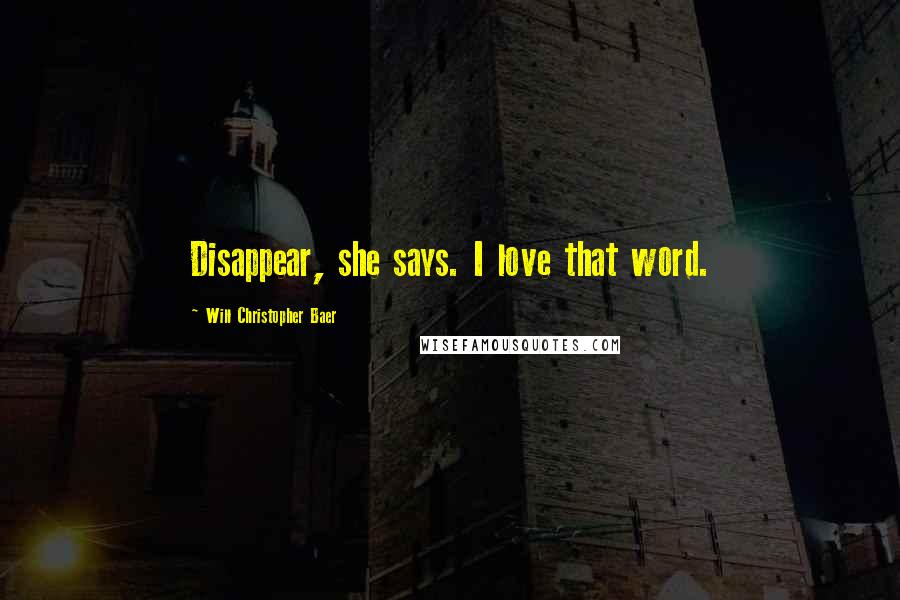 Will Christopher Baer Quotes: Disappear, she says. I love that word.