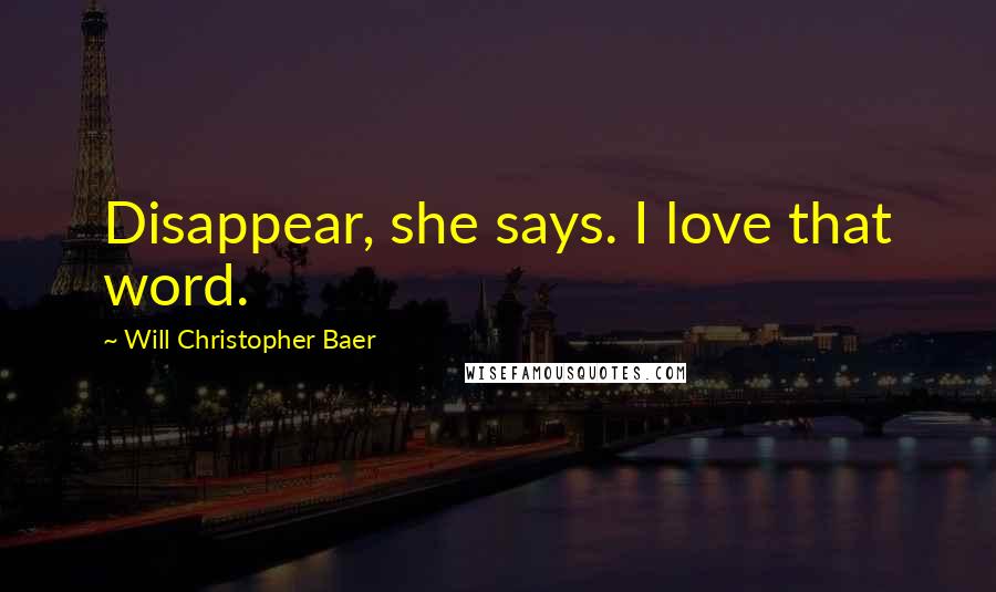 Will Christopher Baer Quotes: Disappear, she says. I love that word.