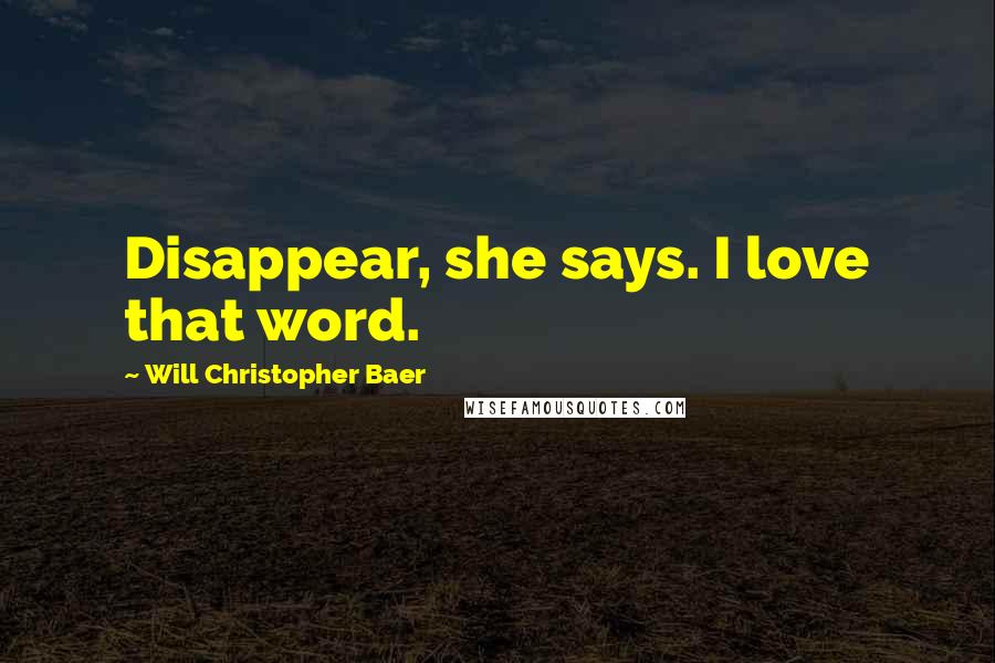 Will Christopher Baer Quotes: Disappear, she says. I love that word.