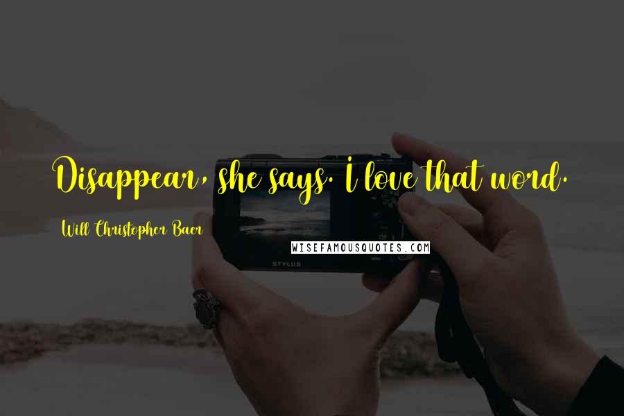 Will Christopher Baer Quotes: Disappear, she says. I love that word.